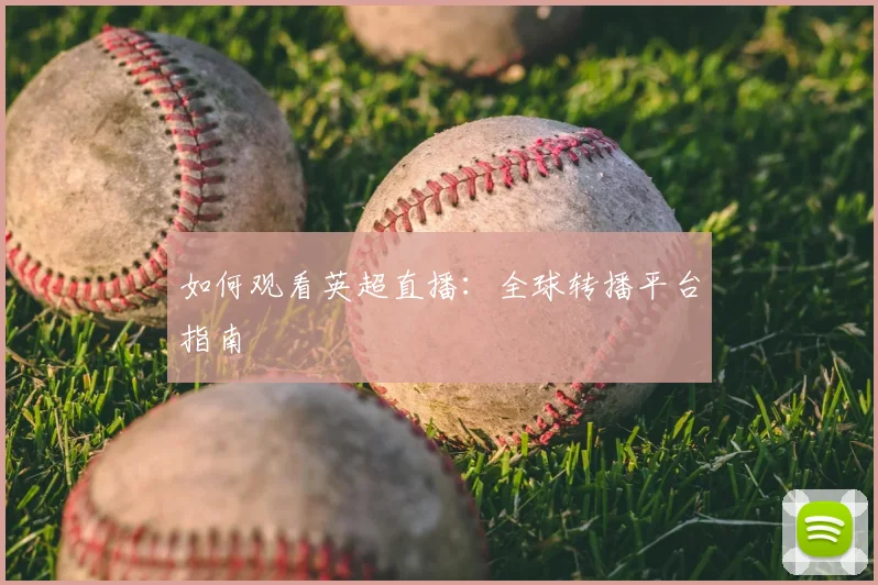 如何观看英超直播:全球转播平台指南